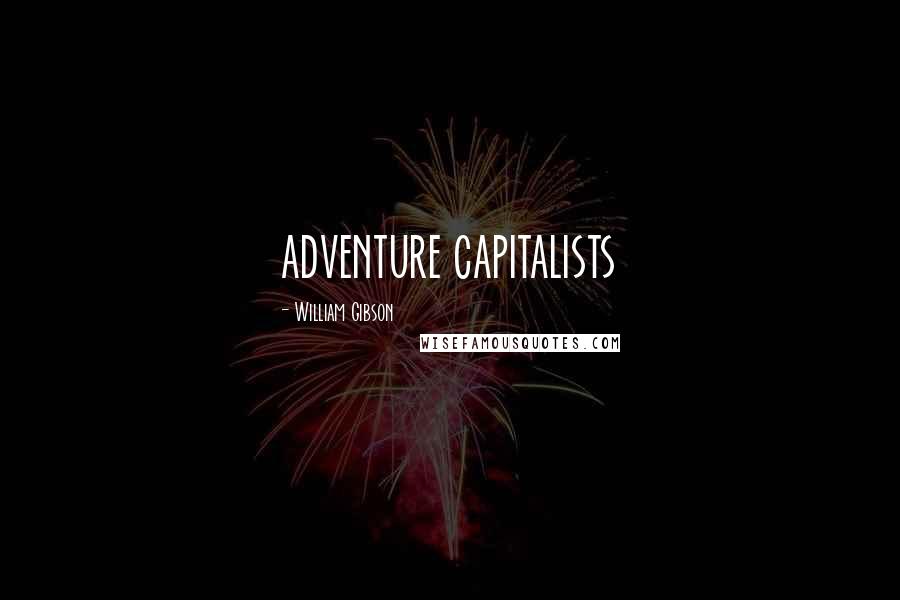 William Gibson Quotes: ADVENTURE CAPITALISTS