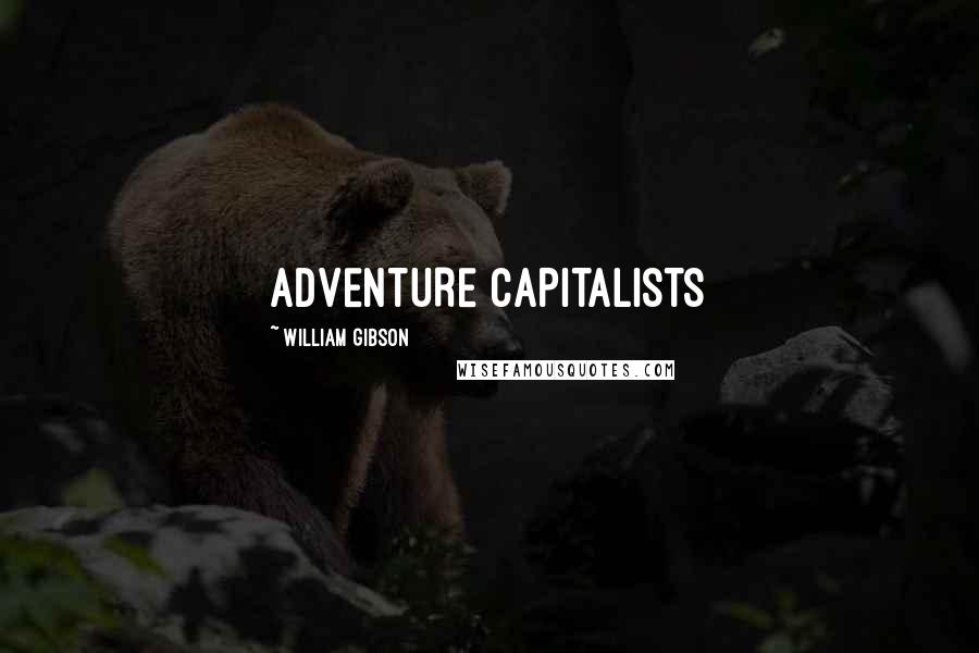 William Gibson Quotes: ADVENTURE CAPITALISTS