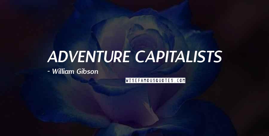 William Gibson Quotes: ADVENTURE CAPITALISTS