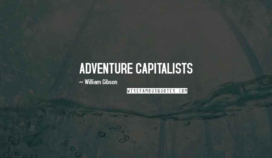 William Gibson Quotes: ADVENTURE CAPITALISTS
