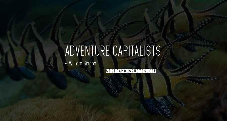 William Gibson Quotes: ADVENTURE CAPITALISTS