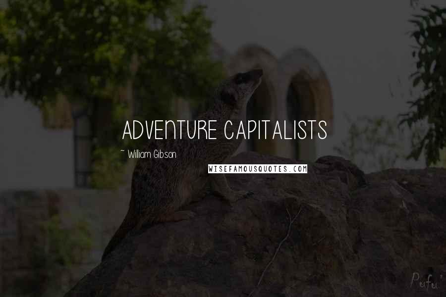 William Gibson Quotes: ADVENTURE CAPITALISTS