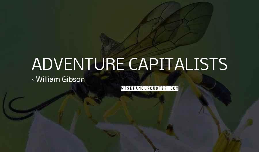 William Gibson Quotes: ADVENTURE CAPITALISTS