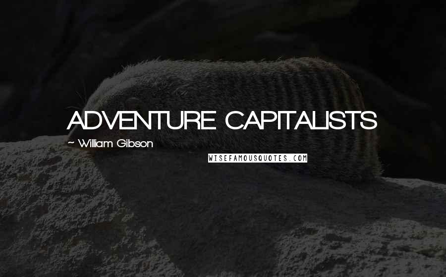 William Gibson Quotes: ADVENTURE CAPITALISTS