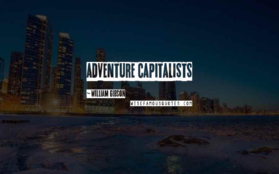 William Gibson Quotes: ADVENTURE CAPITALISTS