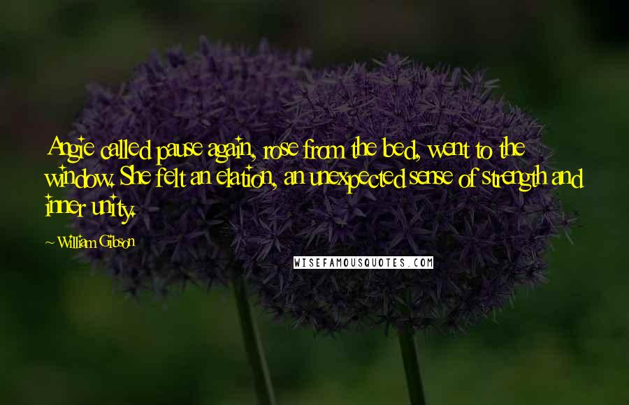 William Gibson Quotes: Angie called pause again, rose from the bed, went to the window. She felt an elation, an unexpected sense of strength and inner unity.