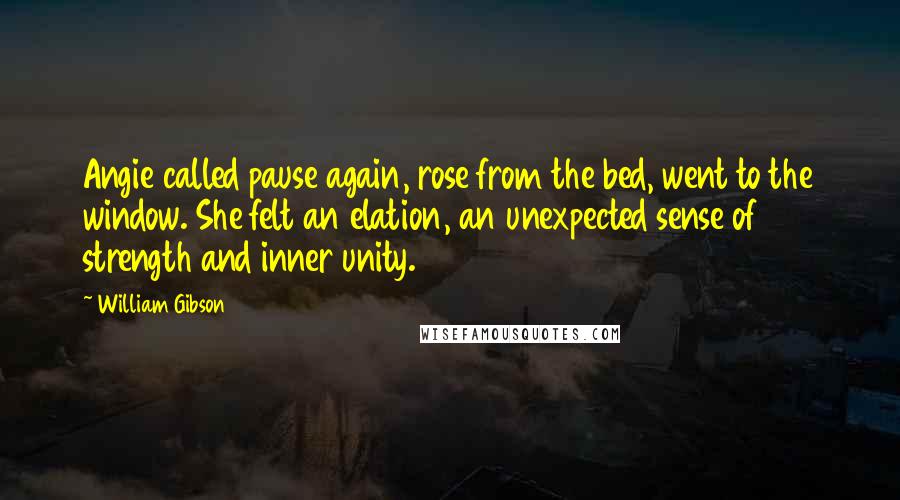 William Gibson Quotes: Angie called pause again, rose from the bed, went to the window. She felt an elation, an unexpected sense of strength and inner unity.