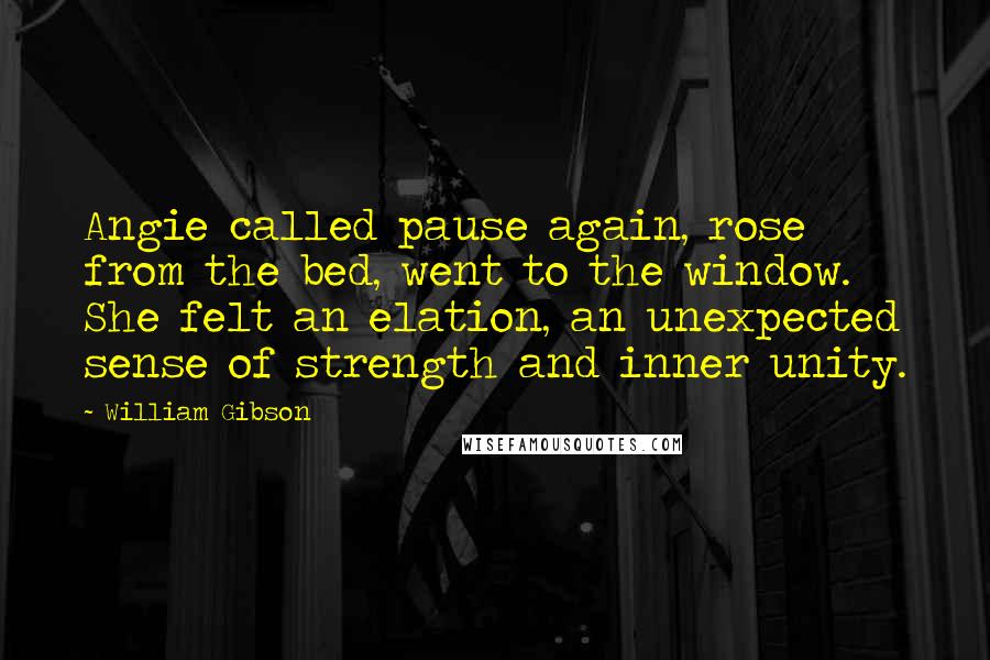 William Gibson Quotes: Angie called pause again, rose from the bed, went to the window. She felt an elation, an unexpected sense of strength and inner unity.