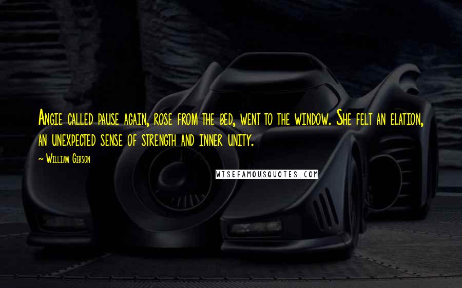 William Gibson Quotes: Angie called pause again, rose from the bed, went to the window. She felt an elation, an unexpected sense of strength and inner unity.