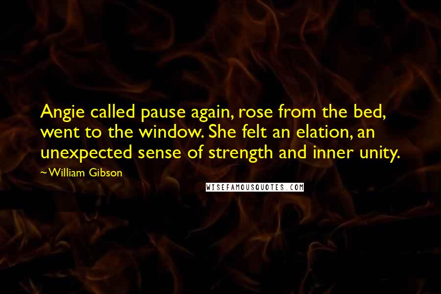 William Gibson Quotes: Angie called pause again, rose from the bed, went to the window. She felt an elation, an unexpected sense of strength and inner unity.