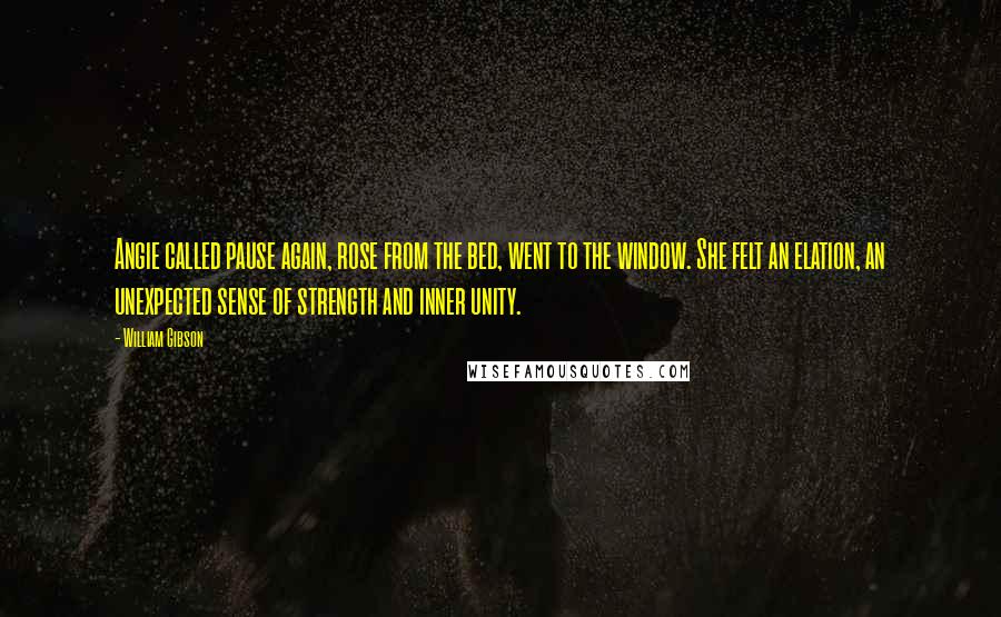 William Gibson Quotes: Angie called pause again, rose from the bed, went to the window. She felt an elation, an unexpected sense of strength and inner unity.