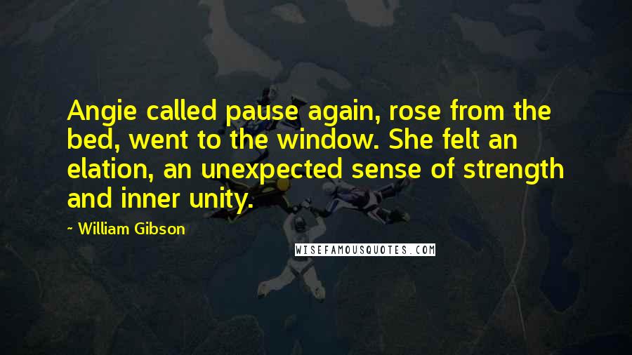 William Gibson Quotes: Angie called pause again, rose from the bed, went to the window. She felt an elation, an unexpected sense of strength and inner unity.