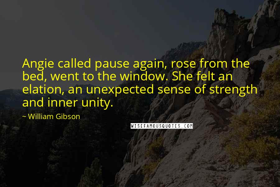 William Gibson Quotes: Angie called pause again, rose from the bed, went to the window. She felt an elation, an unexpected sense of strength and inner unity.