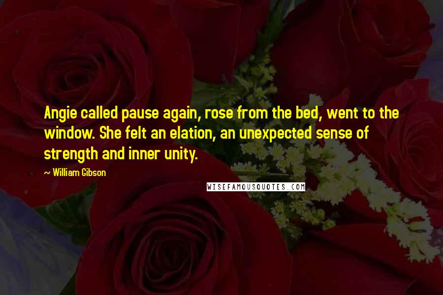 William Gibson Quotes: Angie called pause again, rose from the bed, went to the window. She felt an elation, an unexpected sense of strength and inner unity.