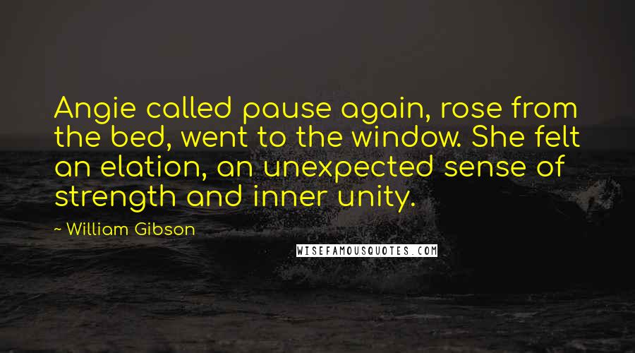 William Gibson Quotes: Angie called pause again, rose from the bed, went to the window. She felt an elation, an unexpected sense of strength and inner unity.