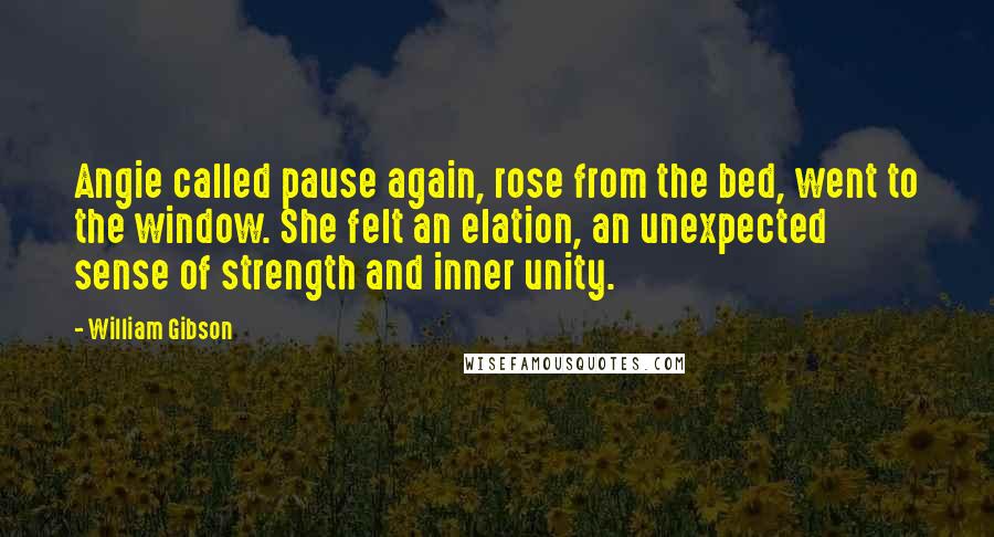 William Gibson Quotes: Angie called pause again, rose from the bed, went to the window. She felt an elation, an unexpected sense of strength and inner unity.