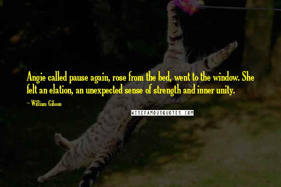 William Gibson Quotes: Angie called pause again, rose from the bed, went to the window. She felt an elation, an unexpected sense of strength and inner unity.