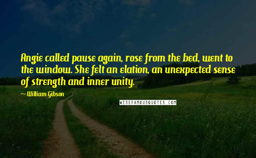 William Gibson Quotes: Angie called pause again, rose from the bed, went to the window. She felt an elation, an unexpected sense of strength and inner unity.