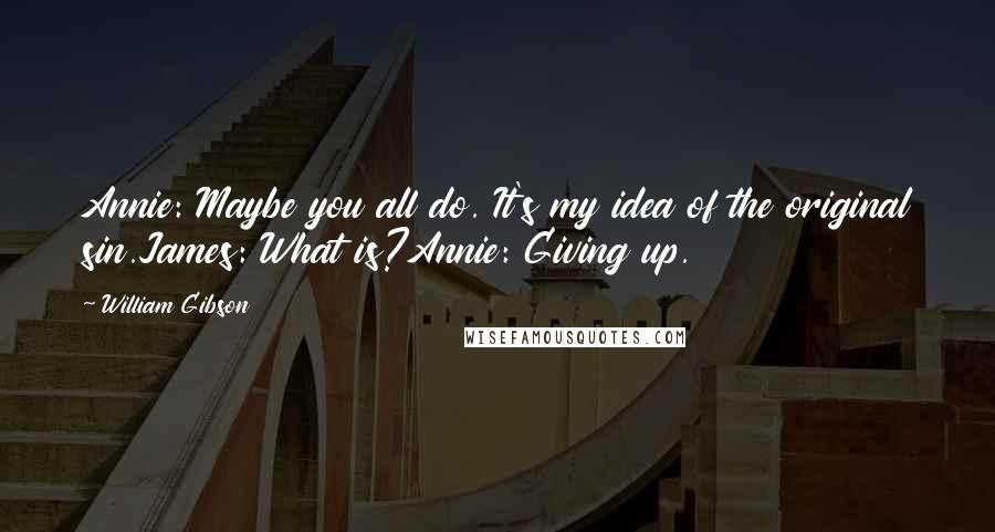 William Gibson Quotes: Annie: Maybe you all do. It's my idea of the original sin.James: What is?Annie: Giving up.