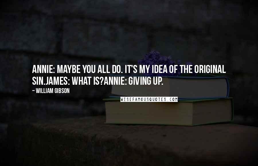 William Gibson Quotes: Annie: Maybe you all do. It's my idea of the original sin.James: What is?Annie: Giving up.