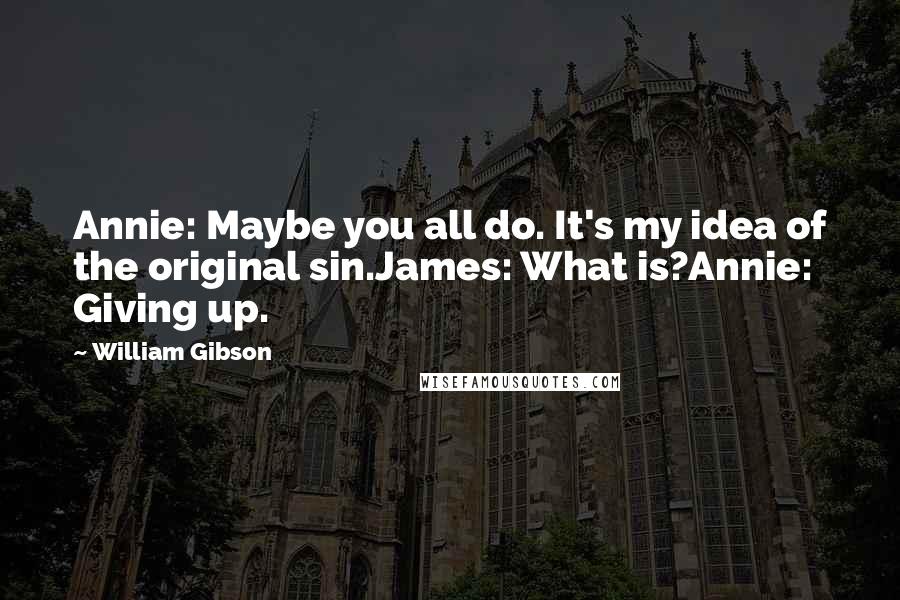 William Gibson Quotes: Annie: Maybe you all do. It's my idea of the original sin.James: What is?Annie: Giving up.