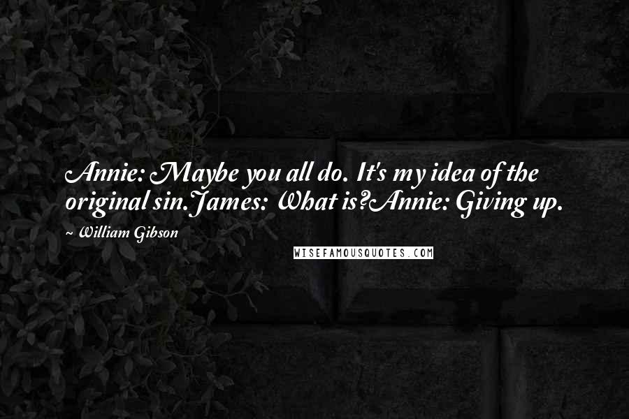 William Gibson Quotes: Annie: Maybe you all do. It's my idea of the original sin.James: What is?Annie: Giving up.