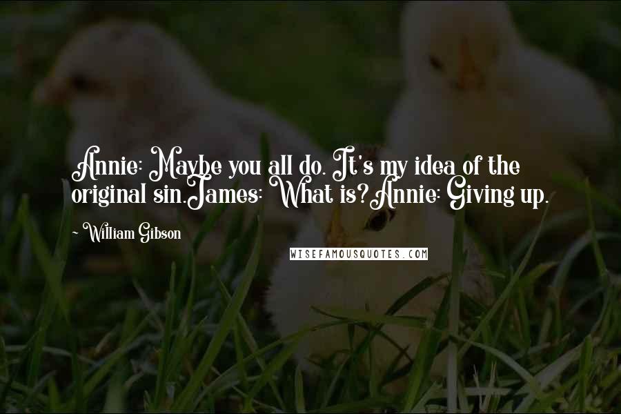 William Gibson Quotes: Annie: Maybe you all do. It's my idea of the original sin.James: What is?Annie: Giving up.