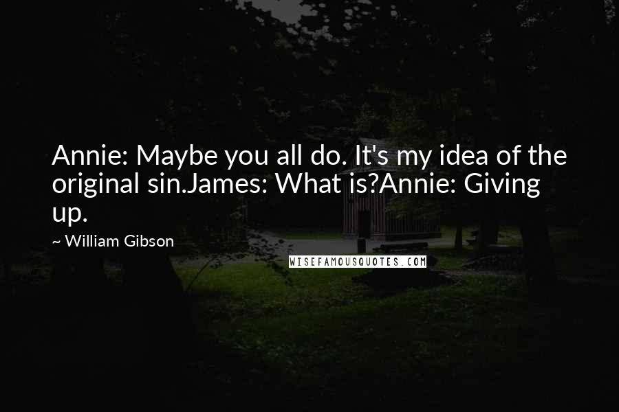 William Gibson Quotes: Annie: Maybe you all do. It's my idea of the original sin.James: What is?Annie: Giving up.