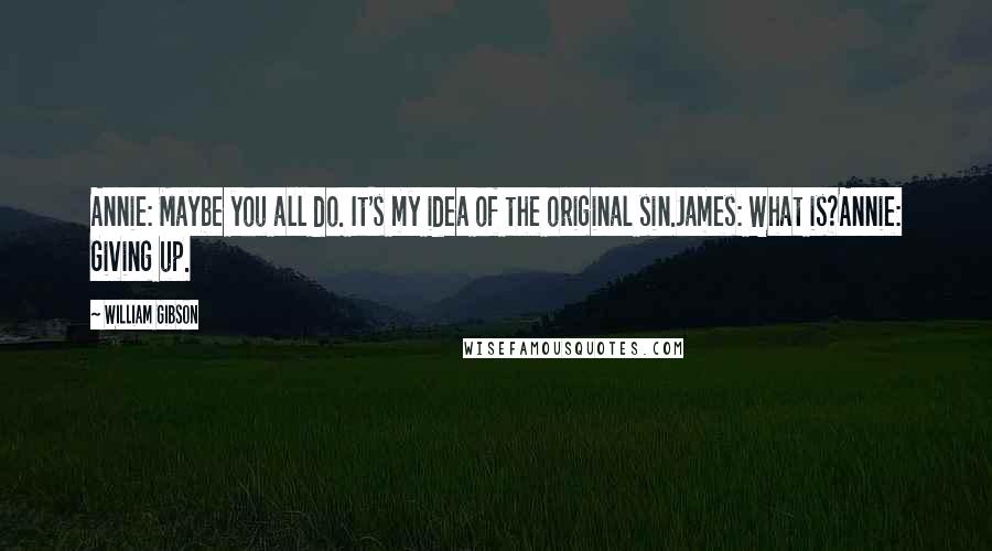 William Gibson Quotes: Annie: Maybe you all do. It's my idea of the original sin.James: What is?Annie: Giving up.