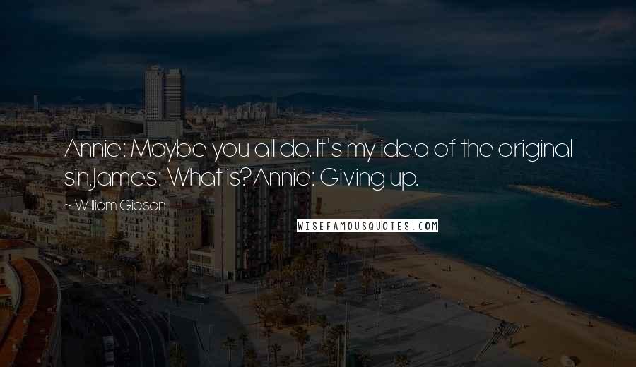 William Gibson Quotes: Annie: Maybe you all do. It's my idea of the original sin.James: What is?Annie: Giving up.