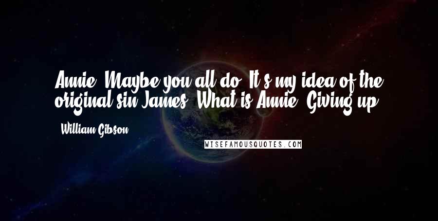 William Gibson Quotes: Annie: Maybe you all do. It's my idea of the original sin.James: What is?Annie: Giving up.