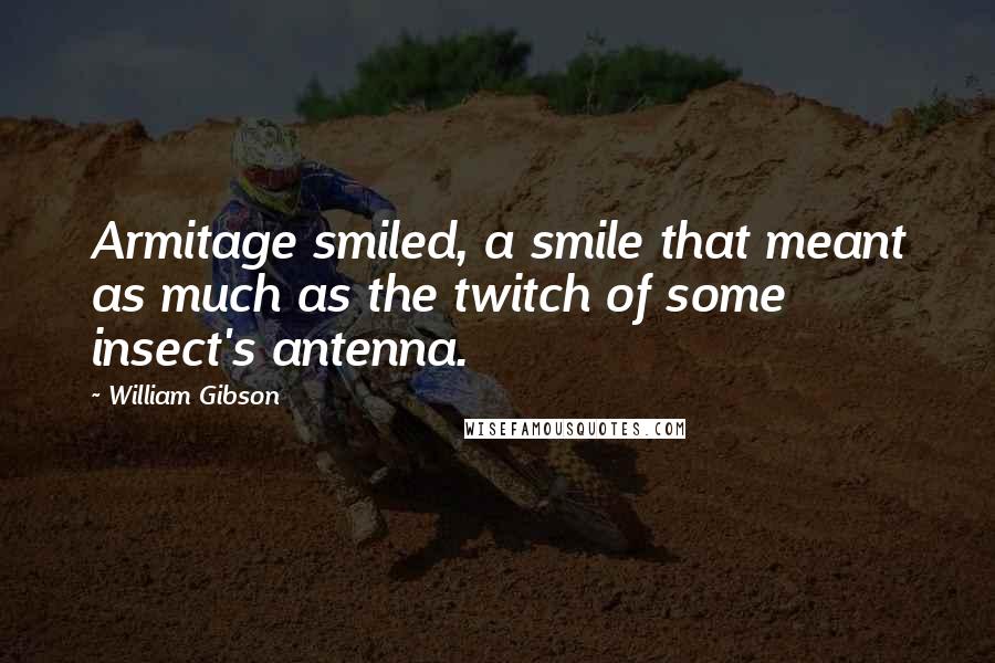 William Gibson Quotes: Armitage smiled, a smile that meant as much as the twitch of some insect's antenna.