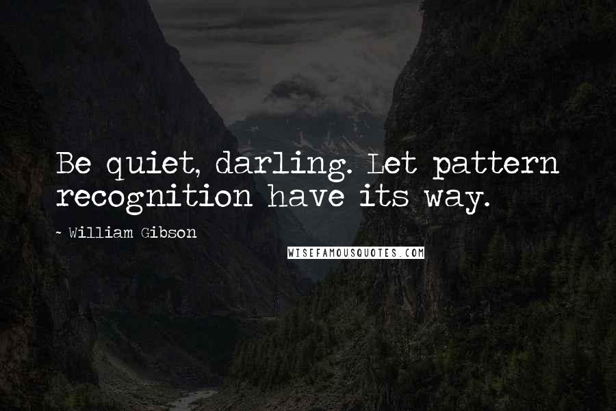 William Gibson Quotes: Be quiet, darling. Let pattern recognition have its way.