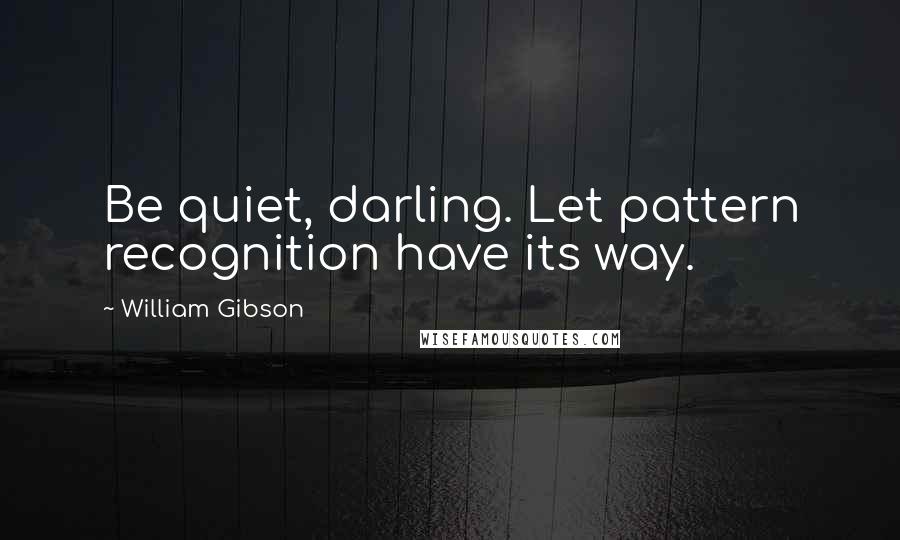 William Gibson Quotes: Be quiet, darling. Let pattern recognition have its way.