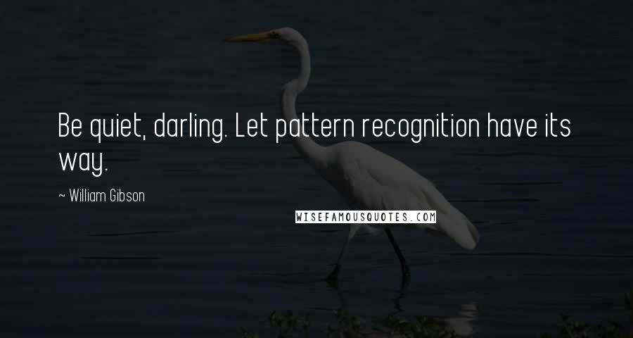 William Gibson Quotes: Be quiet, darling. Let pattern recognition have its way.