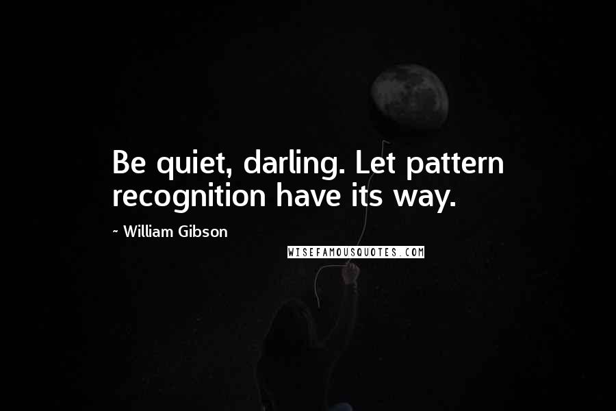 William Gibson Quotes: Be quiet, darling. Let pattern recognition have its way.