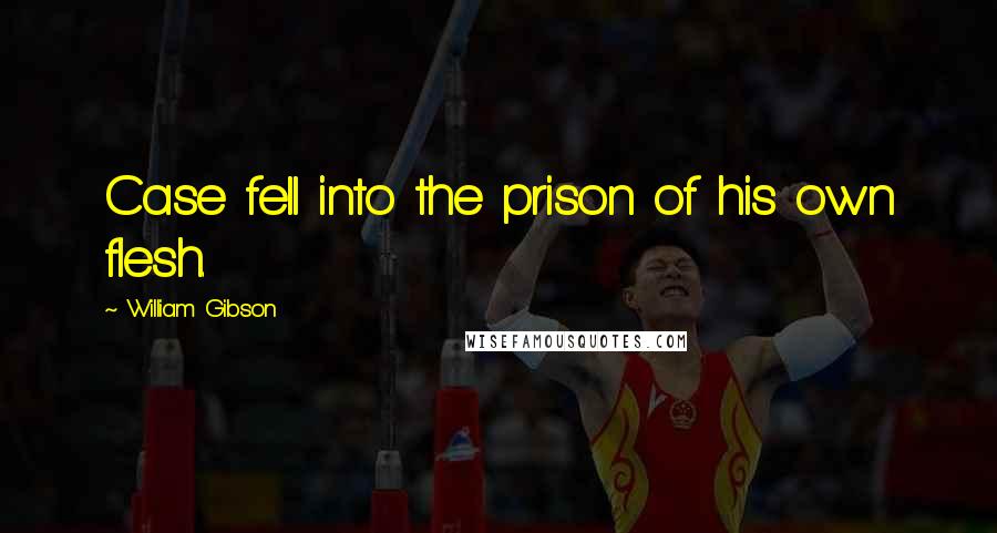 William Gibson Quotes: Case fell into the prison of his own flesh.
