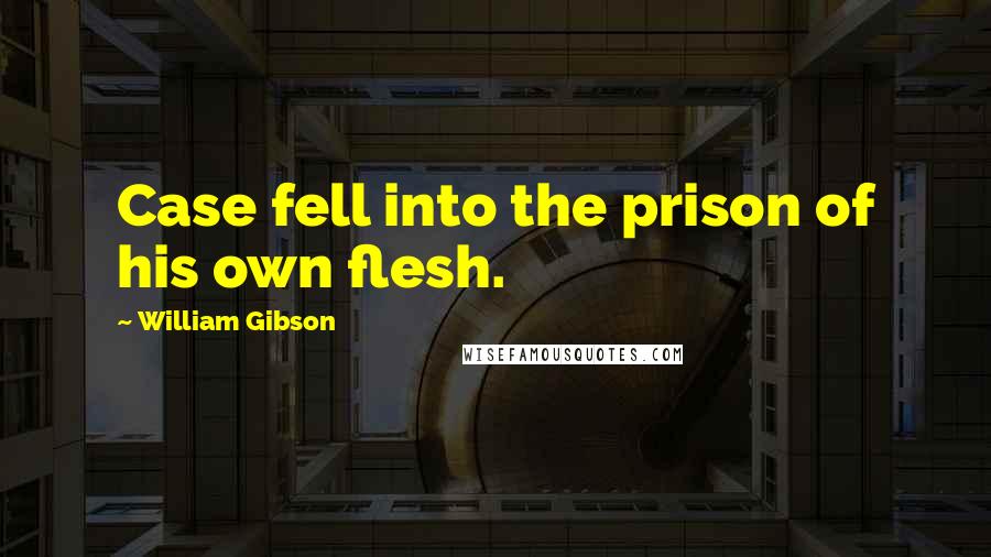 William Gibson Quotes: Case fell into the prison of his own flesh.