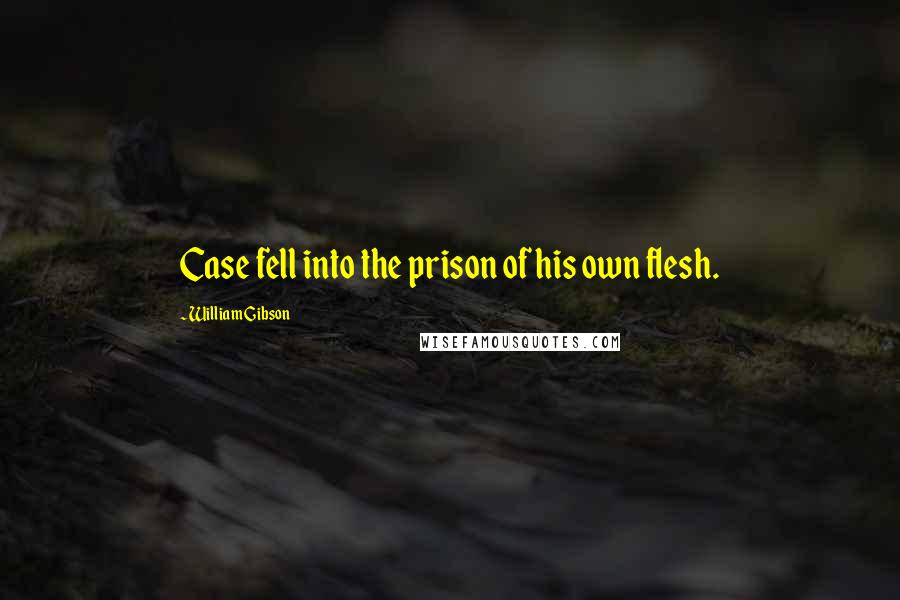 William Gibson Quotes: Case fell into the prison of his own flesh.