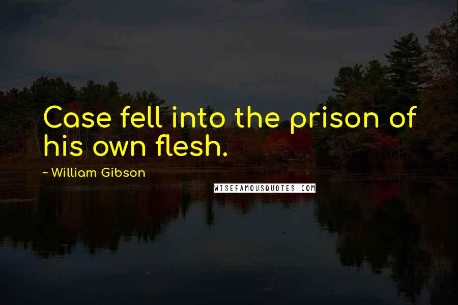 William Gibson Quotes: Case fell into the prison of his own flesh.