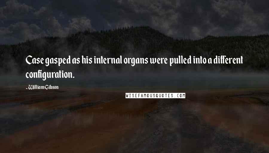 William Gibson Quotes: Case gasped as his internal organs were pulled into a different configuration.