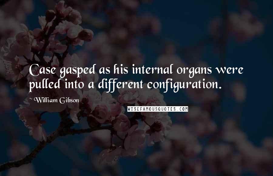 William Gibson Quotes: Case gasped as his internal organs were pulled into a different configuration.