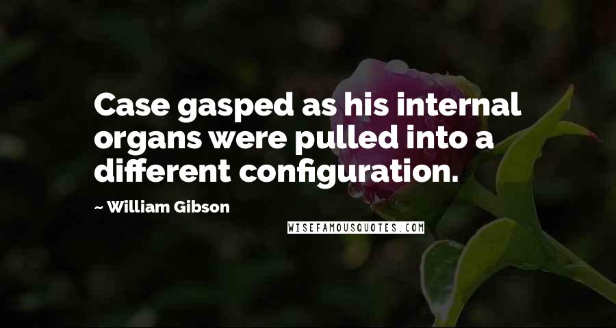 William Gibson Quotes: Case gasped as his internal organs were pulled into a different configuration.