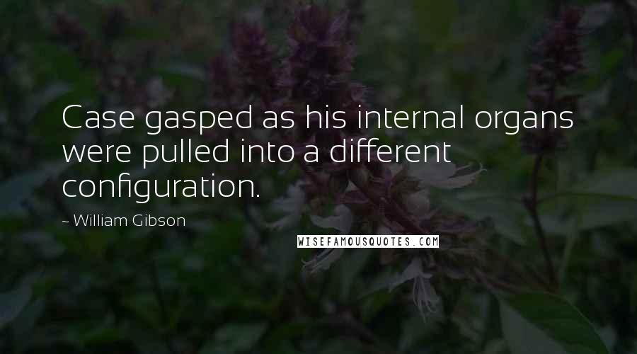 William Gibson Quotes: Case gasped as his internal organs were pulled into a different configuration.