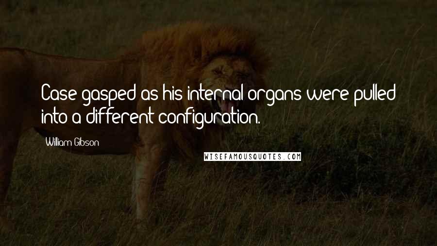 William Gibson Quotes: Case gasped as his internal organs were pulled into a different configuration.