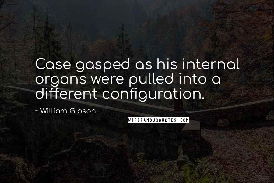 William Gibson Quotes: Case gasped as his internal organs were pulled into a different configuration.