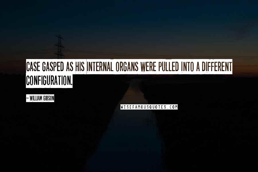 William Gibson Quotes: Case gasped as his internal organs were pulled into a different configuration.