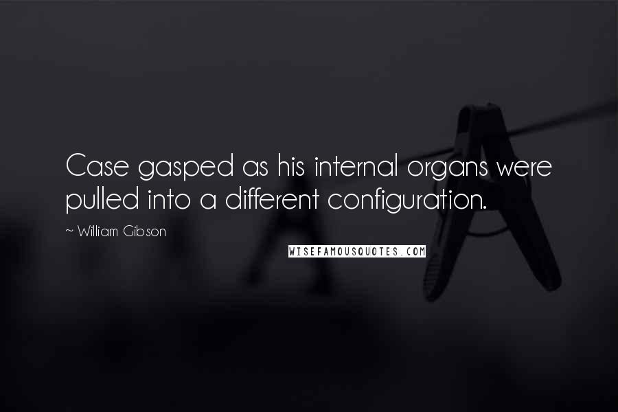 William Gibson Quotes: Case gasped as his internal organs were pulled into a different configuration.