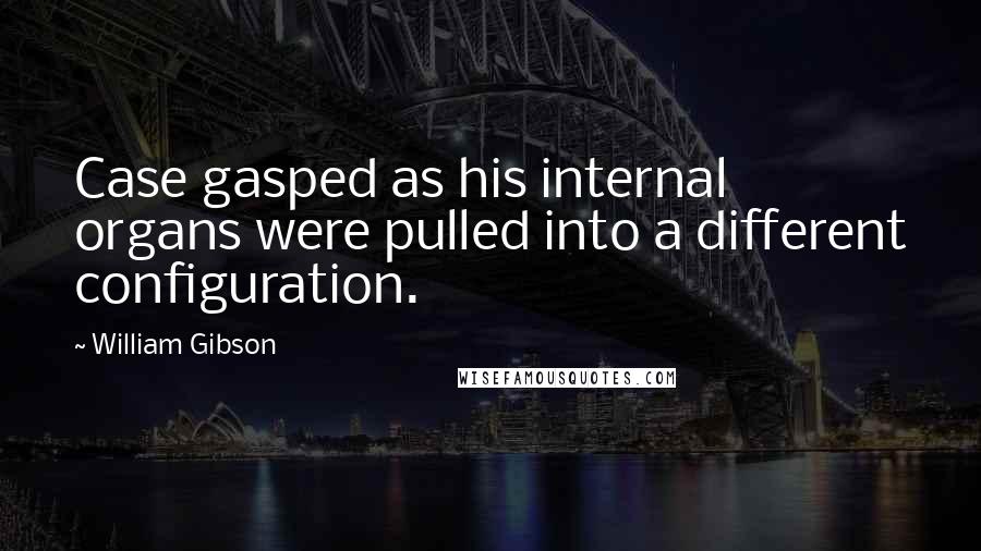 William Gibson Quotes: Case gasped as his internal organs were pulled into a different configuration.