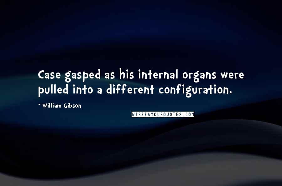 William Gibson Quotes: Case gasped as his internal organs were pulled into a different configuration.